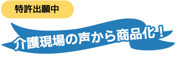 特許出願中
介護現場の声から商品化